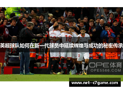 英超球队如何在新一代球员中延续辉煌与成功的秘密传承 英超球队如何在新一代球员中延续辉煌与成功的秘密传承