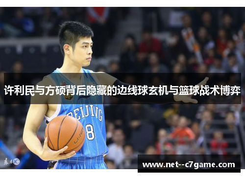 许利民与方硕背后隐藏的边线球玄机与篮球战术博弈 许利民与方硕背后隐藏的边线球玄机与篮球战术博弈