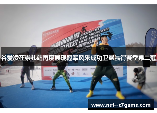 谷爱凌在崇礼站再度展现冠军风采成功卫冕赢得赛季第二冠