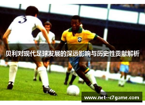 贝利对现代足球发展的深远影响与历史性贡献解析