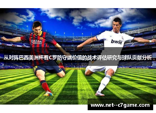 从对阵巴西美洲杯看C罗防守端价值的战术评估研究与球队贡献分析 从对阵巴西美洲杯看C罗防守端价值的战术评估研究与球队贡献分析