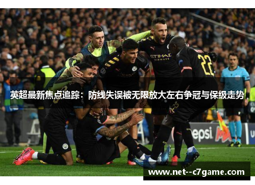 英超最新焦点追踪:防线失误被无限放大左右争冠与保级走势 英超最新焦点追踪:防线失误被无限放大左右争冠与保级走势