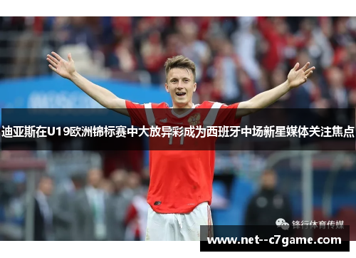 迪亚斯在U19欧洲锦标赛中大放异彩成为西班牙中场新星媒体关注焦点 迪亚斯在U19欧洲锦标赛中大放异彩成为西班牙中场新星媒体关注焦点