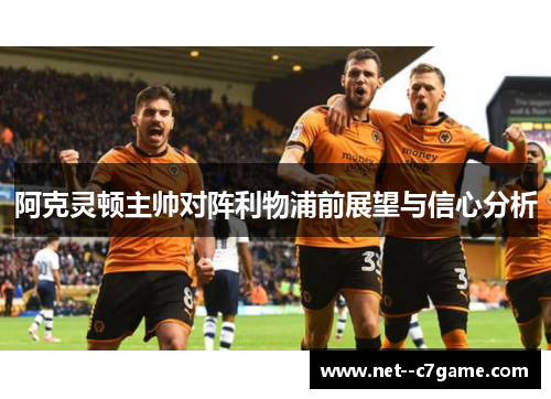 阿克灵顿主帅对阵利物浦前展望与信心分析 阿克灵顿主帅对阵利物浦前展望与信心分析