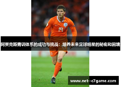 阿贾克斯青训体系的成功与挑战:培养未来足球明星的秘密和困境 阿贾克斯青训体系的成功与挑战:培养未来足球明星的秘密和困境