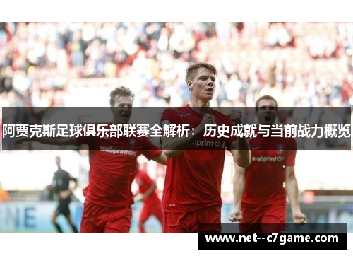 阿贾克斯足球俱乐部联赛全解析：历史成就与当前战力概览