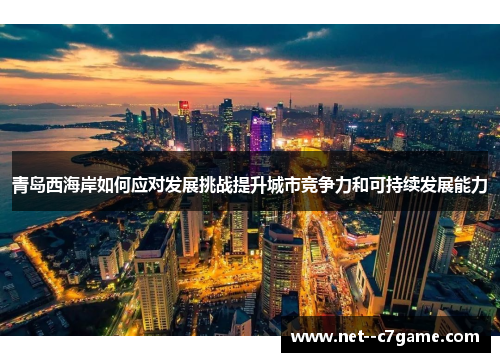 青岛西海岸如何应对发展挑战提升城市竞争力和可持续发展能力 青岛西海岸如何应对发展挑战提升城市竞争力和可持续发展能力