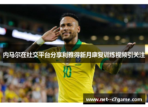 内马尔在社交平台分享利雅得新月康复训练视频引关注